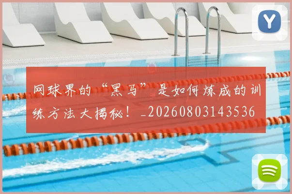 网球界的“黑马”是如何炼成的训练方法大揭秘!_20260803143536