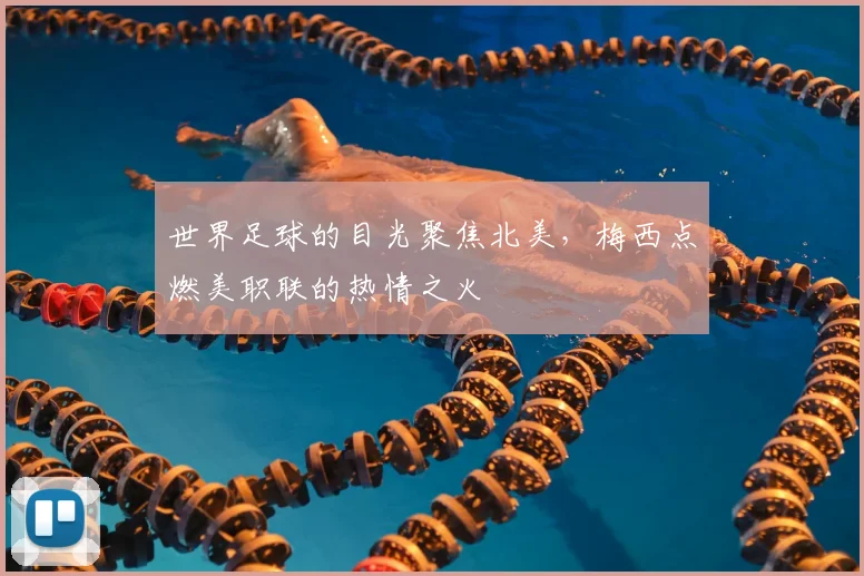 世界足球的目光聚焦北美,梅西点燃美职联的热情之火
