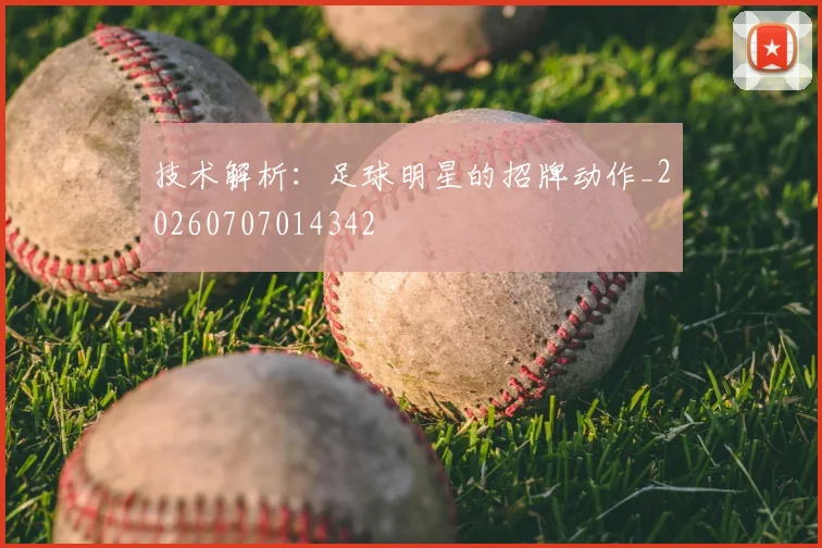 技术解析:足球明星的招牌动作_20260707014342