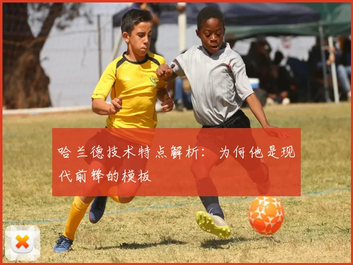 哈兰德技术特点解析:为何他是现代前锋的模板