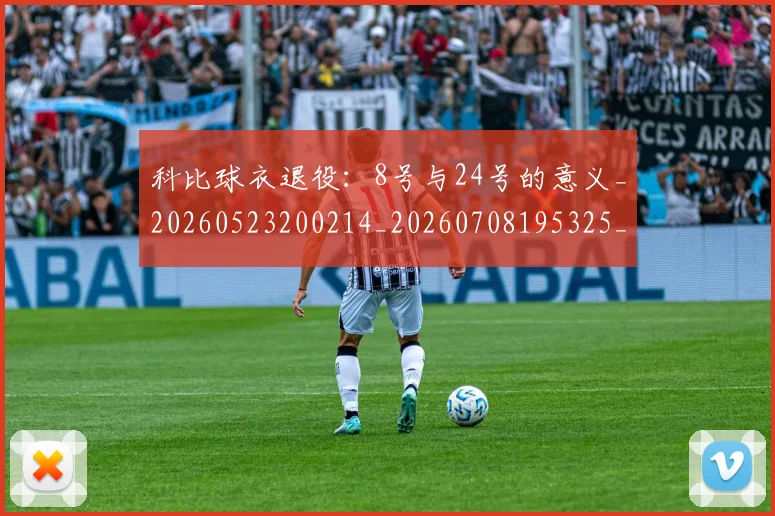 科比球衣退役:8号与24号的意义_20260523200214_20260708195325_20260802165453