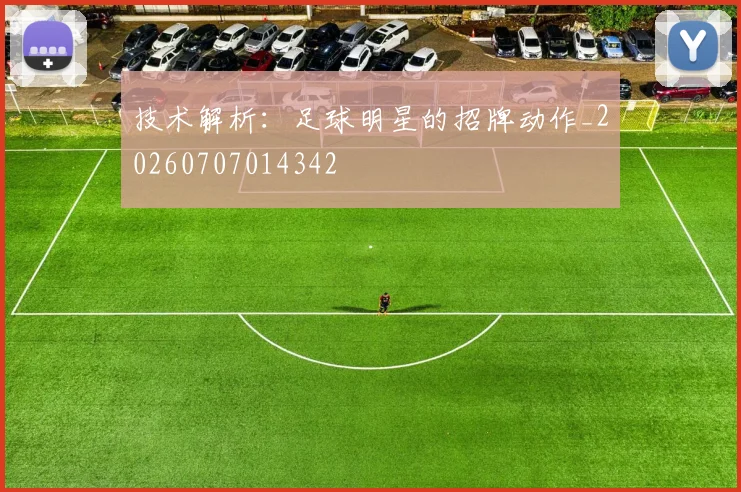 技术解析:足球明星的招牌动作_20260707014342