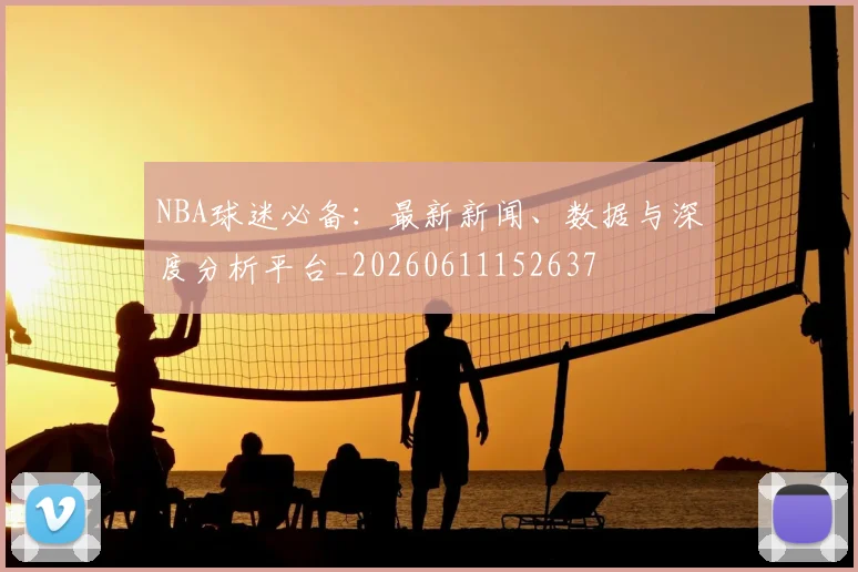 NBA球迷必备：最新新闻、数据与深度分析平台_20260611152637