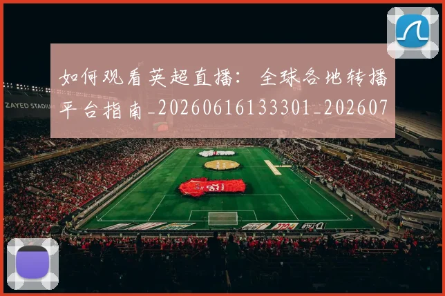 如何观看英超直播:全球各地转播平台指南_20260616133301_20260720183549