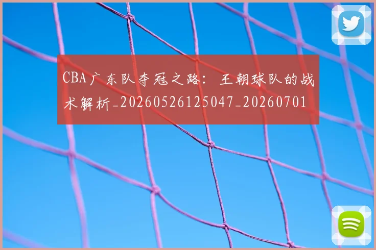 CBA广东队夺冠之路:王朝球队的战术解析_20260526125047_20260701210747