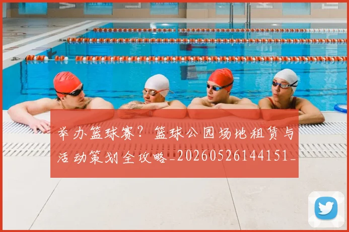 举办篮球赛？篮球公园场地租赁与活动策划全攻略_20260526144151_20260703205840
