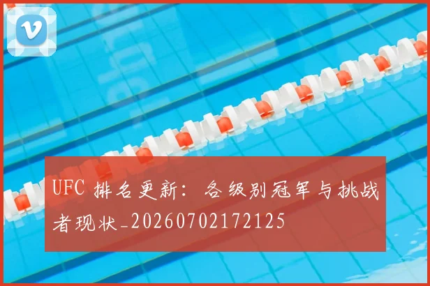 UFC 排名更新：各级别冠军与挑战者现状_20260702172125