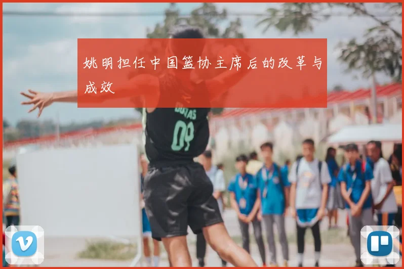姚明担任中国篮协主席后的改革与成效