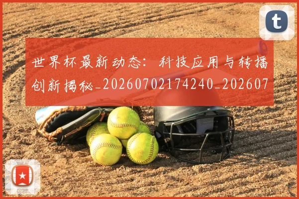 世界杯最新动态:科技应用与转播创新揭秘_20260702174240_20260715191354