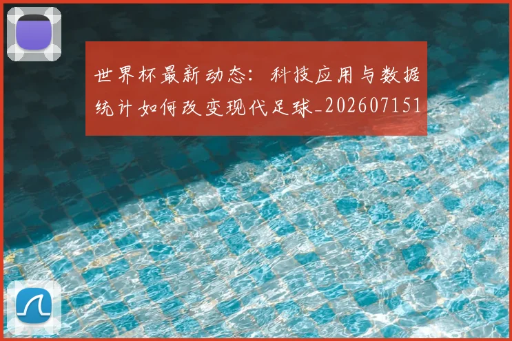 世界杯最新动态：科技应用与数据统计如何改变现代足球_20260715191352