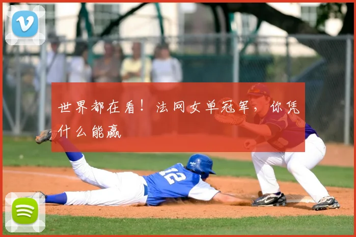 世界都在看!法网女单冠军,你凭什么能赢