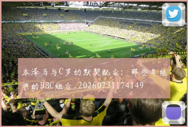 本泽马与C罗的默契配合：那些年经典的BBC组合_20260731174149