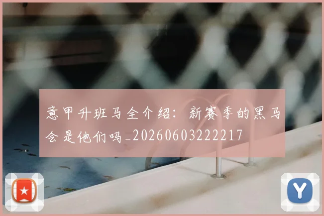 意甲升班马全介绍：新赛季的黑马会是他们吗_20260603222217