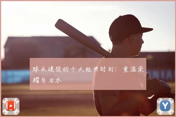 球衣退役的十大经典时刻：重温荣耀与泪水