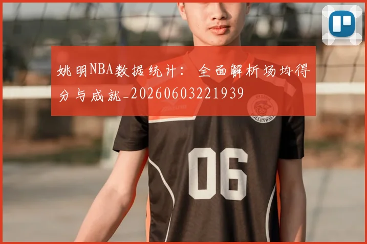 姚明NBA数据统计:全面解析场均得分与成就_20260603221939