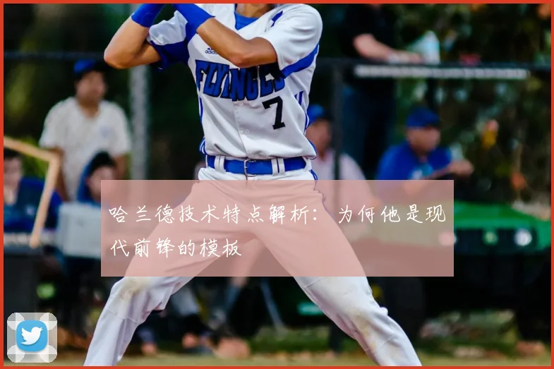 哈兰德技术特点解析:为何他是现代前锋的模板