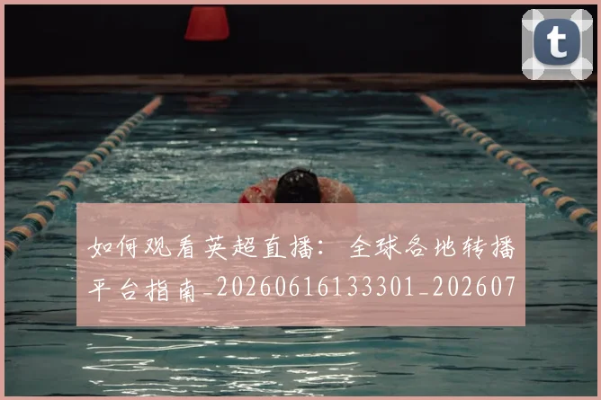 如何观看英超直播:全球各地转播平台指南_20260616133301_20260703230901
