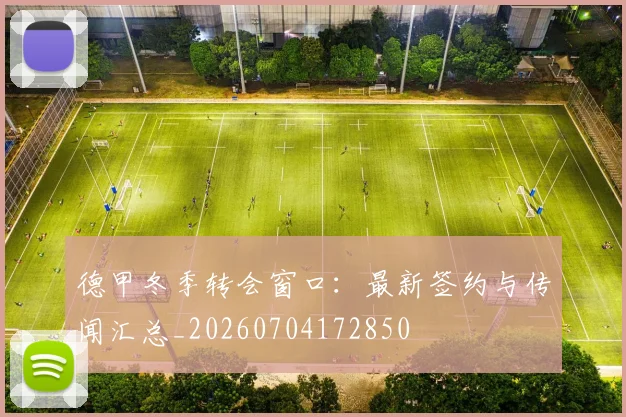 德甲冬季转会窗口：最新签约与传闻汇总_20260704172850