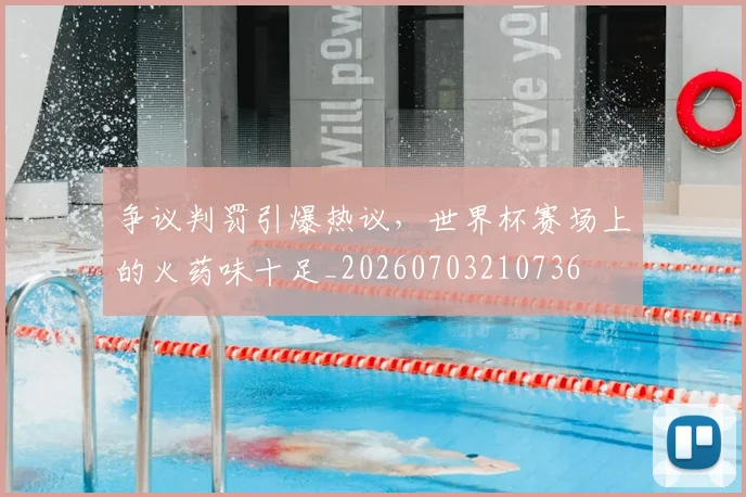 争议判罚引爆热议,世界杯赛场上的火药味十足_20260703210736