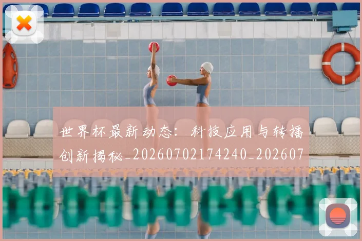 世界杯最新动态:科技应用与转播创新揭秘_20260702174240_20260715191354