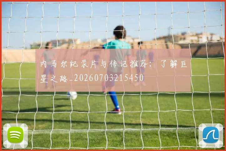 内马尔纪录片与传记推荐:了解巨星之路_20260703215450