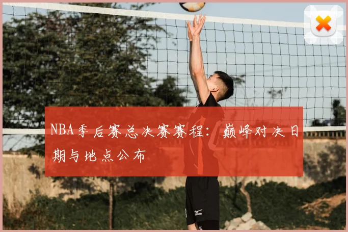 NBA季后赛总决赛赛程:巅峰对决日期与地点公布