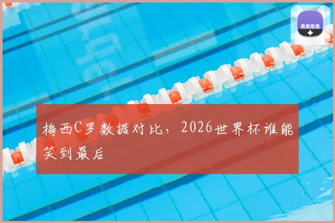 梅西C罗数据对比，2026世界杯谁能笑到最后