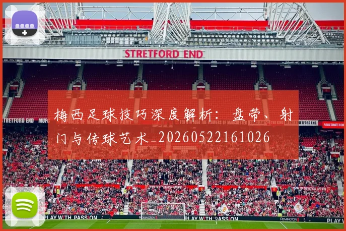 梅西足球技巧深度解析:盘带、射门与传球艺术_20260522161026