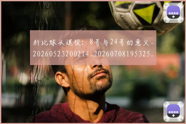 科比球衣退役:8号与24号的意义_20260523200214_20260708195325_20260802165453