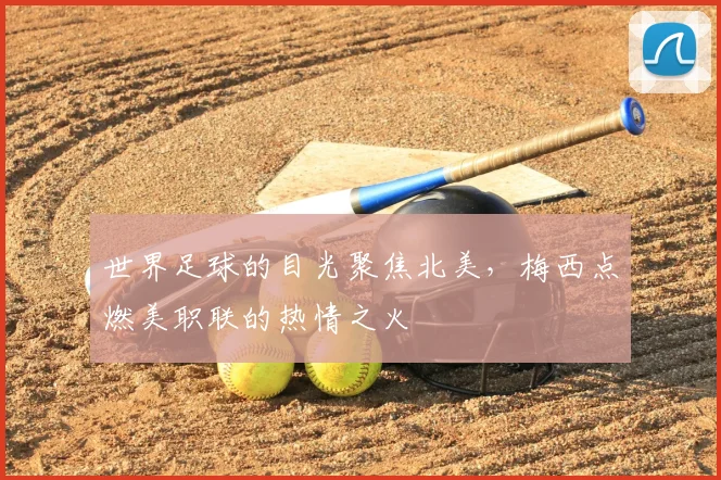 世界足球的目光聚焦北美,梅西点燃美职联的热情之火