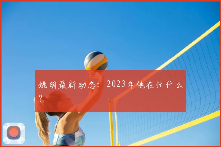姚明最新动态：2023年他在忙什么？
