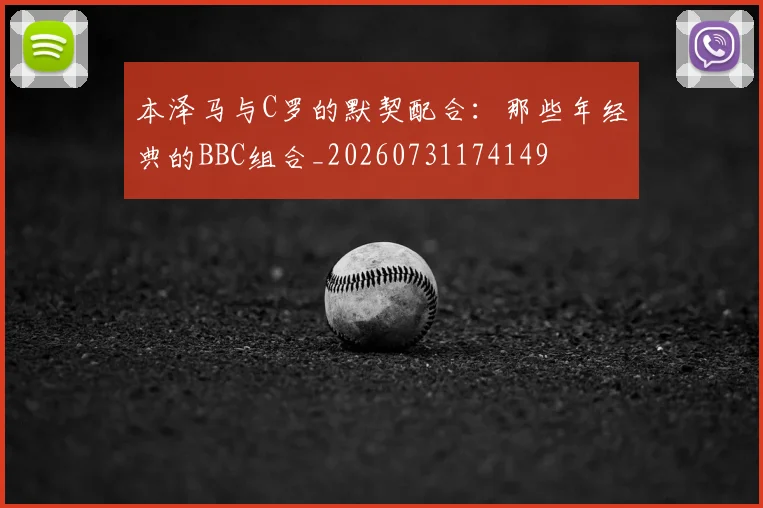 本泽马与C罗的默契配合：那些年经典的BBC组合_20260731174149