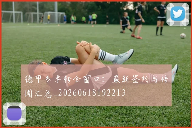 德甲冬季转会窗口:最新签约与传闻汇总_20260618192213