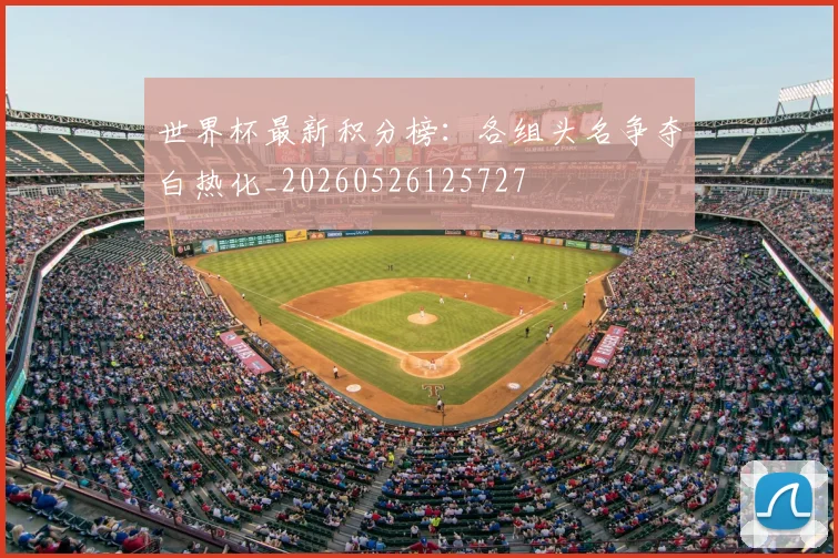 世界杯最新积分榜:各组头名争夺白热化_20260526125727