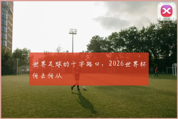 世界足球的十字路口,2026世界杯何去何从