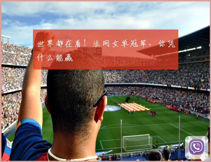世界都在看!法网女单冠军,你凭什么能赢