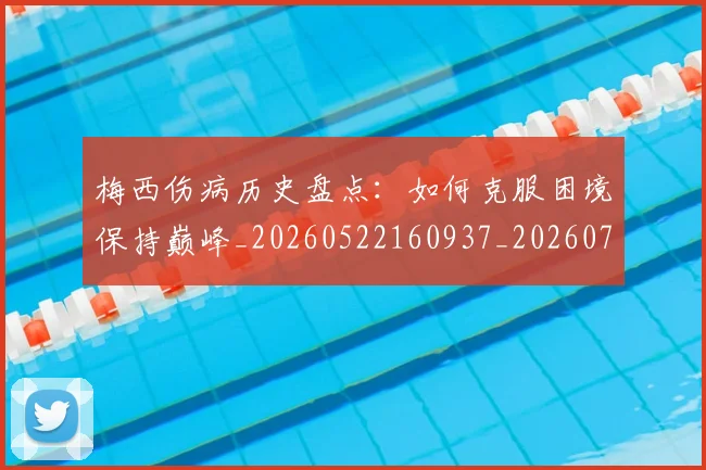 梅西伤病历史盘点:如何克服困境保持巅峰_20260522160937_20260707022920