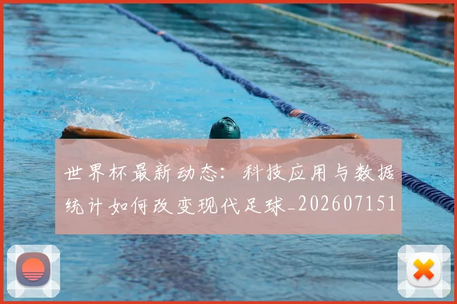 世界杯最新动态:科技应用与数据统计如何改变现代足球_20260715191352