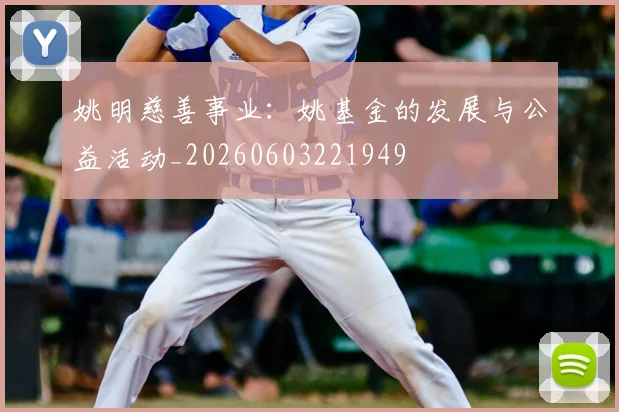 姚明慈善事业：姚基金的发展与公益活动_20260603221949