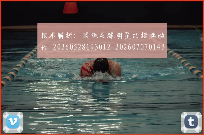 技术解析:顶级足球明星的招牌动作_20260528193012_20260707014346
