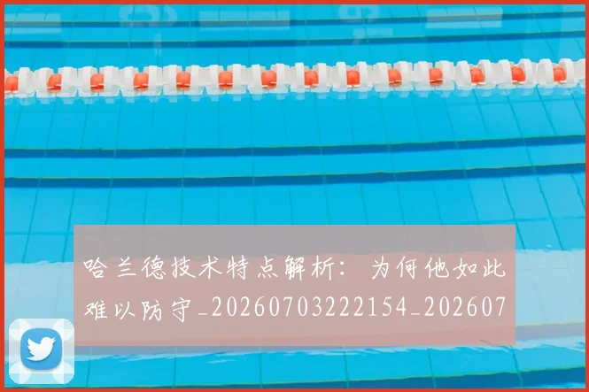 哈兰德技术特点解析:为何他如此难以防守_20260703222154_20260719155848