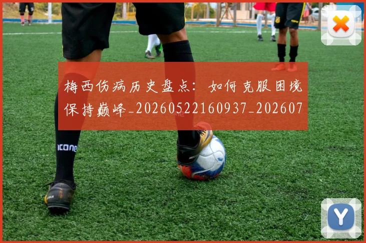 梅西伤病历史盘点:如何克服困境保持巅峰_20260522160937_20260707022920