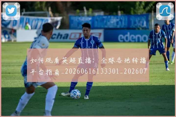 如何观看英超直播:全球各地转播平台指南_20260616133301_20260720183549